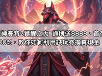 戰神賽特2覺醒之力 通博送8888、首存100%，教你如何利用試玩券換真現金！