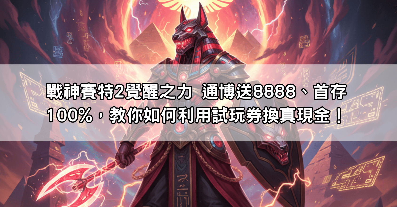 戰神賽特2覺醒之力 通博送8888、首存100%，教你如何利用試玩券換真現金！
