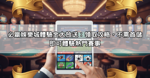 必贏娛樂城體驗金大放送：領取攻略，不需首儲即可體驗熱門賽事